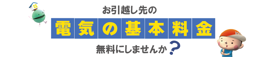 お引越し先の電気の基本料金無料にしませんか？